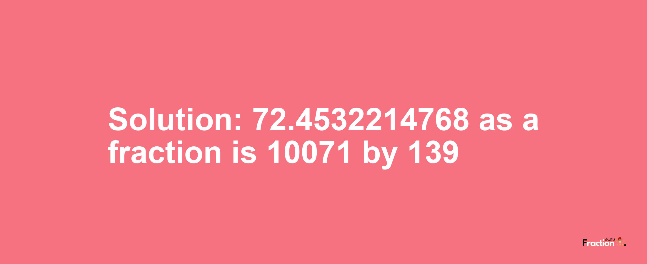 Solution:72.4532214768 as a fraction is 10071/139